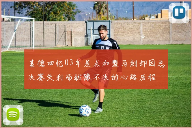 基德回忆03年差点加盟马刺却因总决赛失利而犹豫不决的心路历程