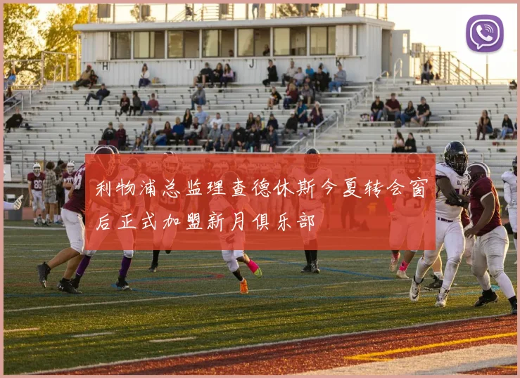 利物浦总监理查德休斯今夏转会窗后正式加盟新月俱乐部