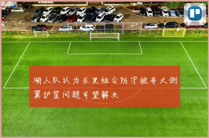 湖人队认为东里组合防守被夸大侧翼护筐问题可望解决