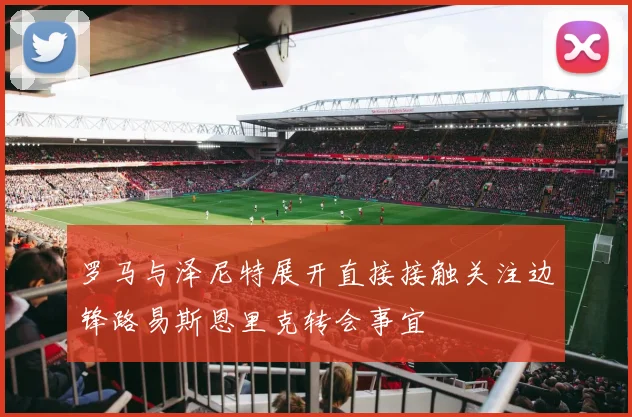 罗马与泽尼特展开直接接触关注边锋路易斯恩里克转会事宜